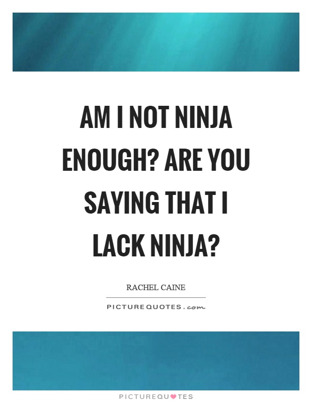 Am I not ninja enough? Are you saying that I lack ninja? Picture Quote #1