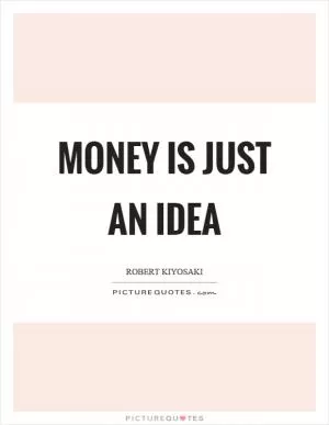 Money is just an idea Picture Quote #1