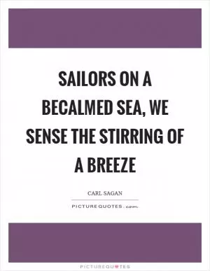 Sailors on a becalmed sea, we sense the stirring of a breeze Picture Quote #1