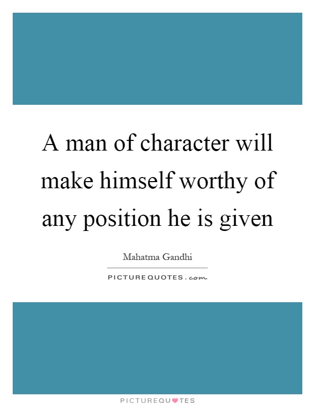 A man of character will make himself worthy of any position he is given Picture Quote #1