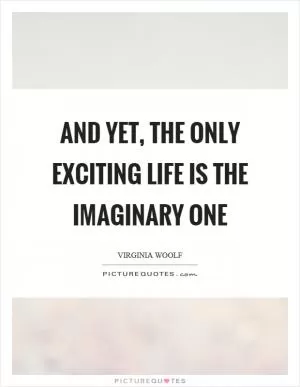 And yet, the only exciting life is the imaginary one Picture Quote #1