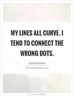 My lines all curve. I tend to connect the wrong dots Picture Quote #1