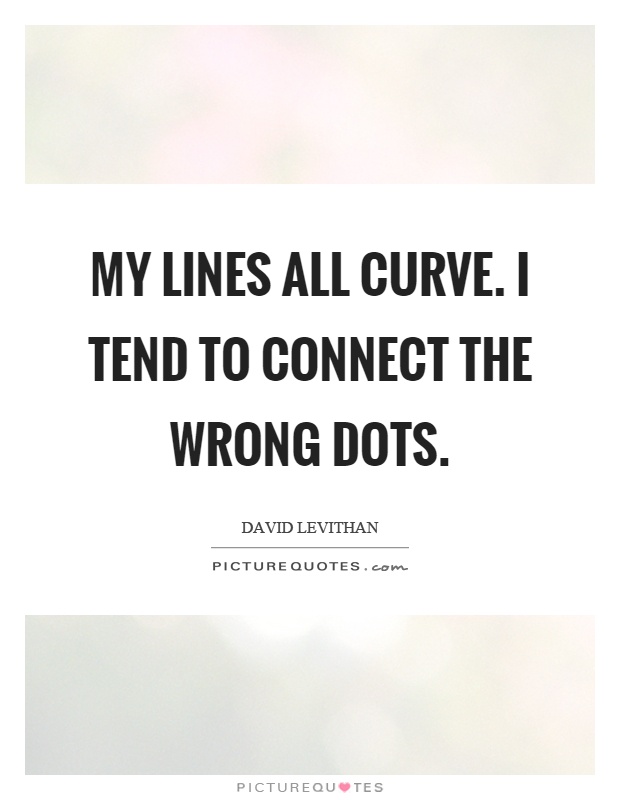My lines all curve. I tend to connect the wrong dots Picture Quote #1