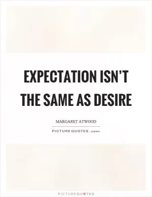 Expectation isn’t the same as desire Picture Quote #1