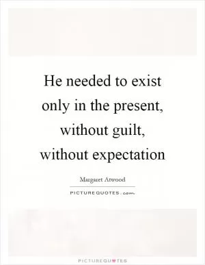 He needed to exist only in the present, without guilt, without expectation Picture Quote #1