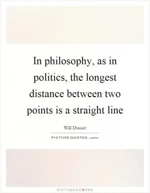 In philosophy, as in politics, the longest distance between two points is a straight line Picture Quote #1