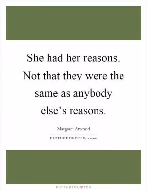 She had her reasons. Not that they were the same as anybody else’s reasons Picture Quote #1