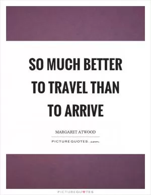 So much better to travel than to arrive Picture Quote #1