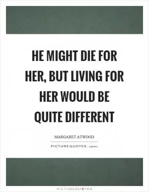 He might die for her, but living for her would be quite different Picture Quote #1