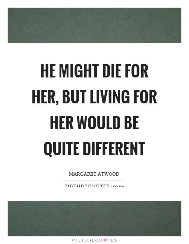 He might die for her, but living for her would be quite different Picture Quote #1