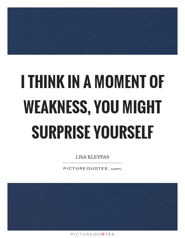 I think in a moment of weakness, you might surprise yourself Picture Quote #1
