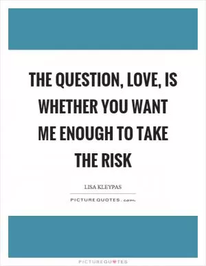 The question, love, is whether you want me enough to take the risk Picture Quote #1