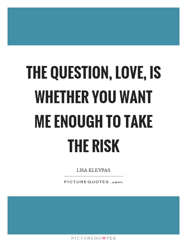 The question, love, is whether you want me enough to take the risk Picture Quote #1