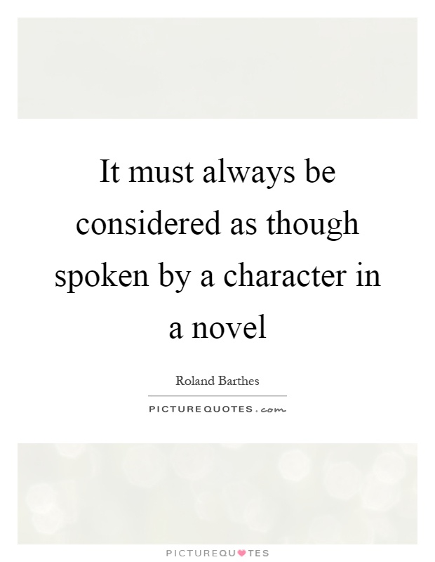 It must always be considered as though spoken by a character in a novel Picture Quote #1