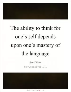 The ability to think for one’s self depends upon one’s mastery of the language Picture Quote #1