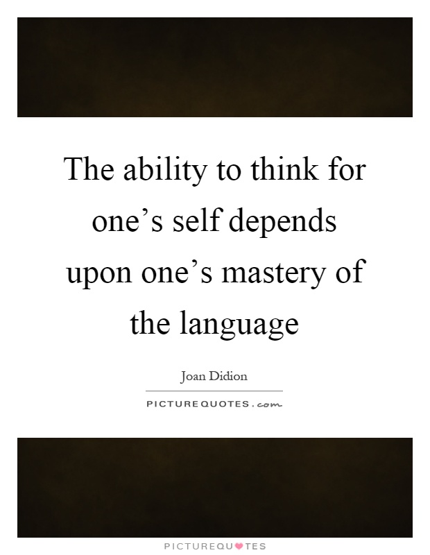 The ability to think for one's self depends upon one's mastery of the language Picture Quote #1