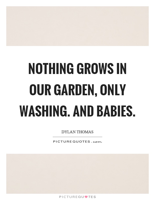 Nothing grows in our garden, only washing. And babies Picture Quote #1