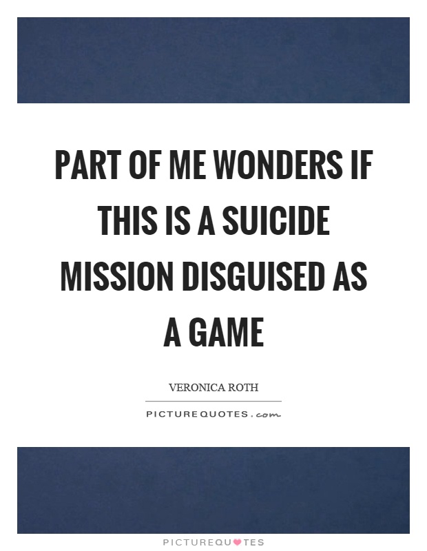 Part of me wonders if this is a suicide mission disguised as a game Picture Quote #1