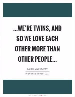 …we’re twins, and so we love each other more than other people… Picture Quote #1