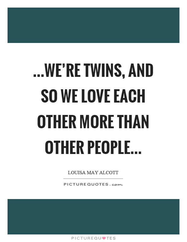 …we're twins, and so we love each other more than other people… Picture Quote #1