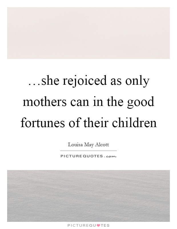 …she rejoiced as only mothers can in the good fortunes of their children Picture Quote #1