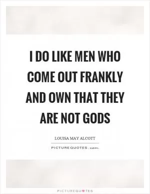 I do like men who come out frankly and own that they are not gods Picture Quote #1