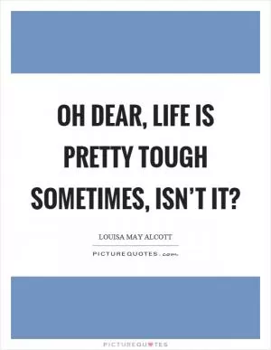 Oh dear, life is pretty tough sometimes, isn’t it? Picture Quote #1