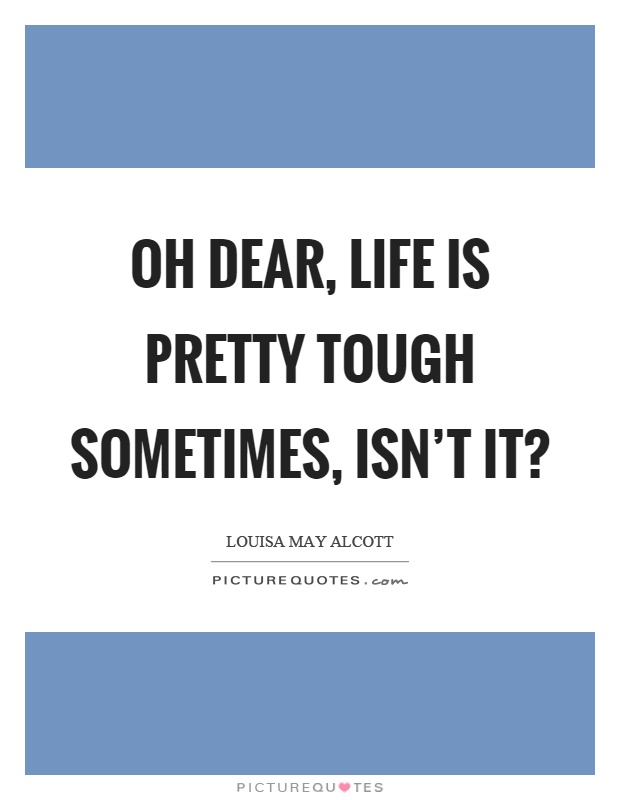 Oh dear, life is pretty tough sometimes, isn't it? Picture Quote #1