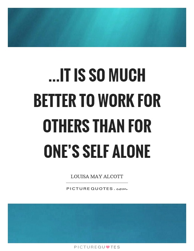 …it is so much better to work for others than for one's self alone Picture Quote #1