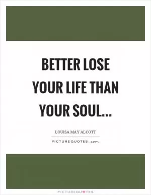 Better lose your life than your soul… Picture Quote #1