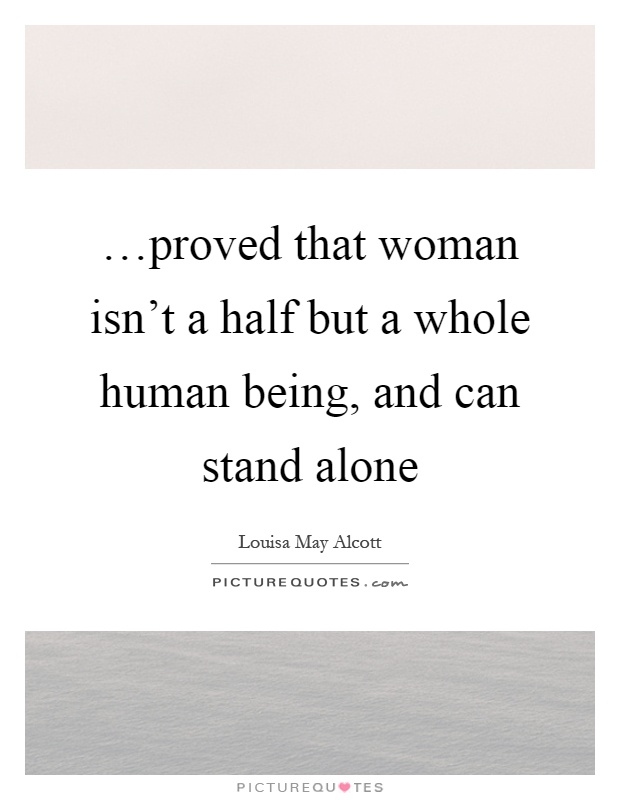 …proved that woman isn't a half but a whole human being, and can stand alone Picture Quote #1