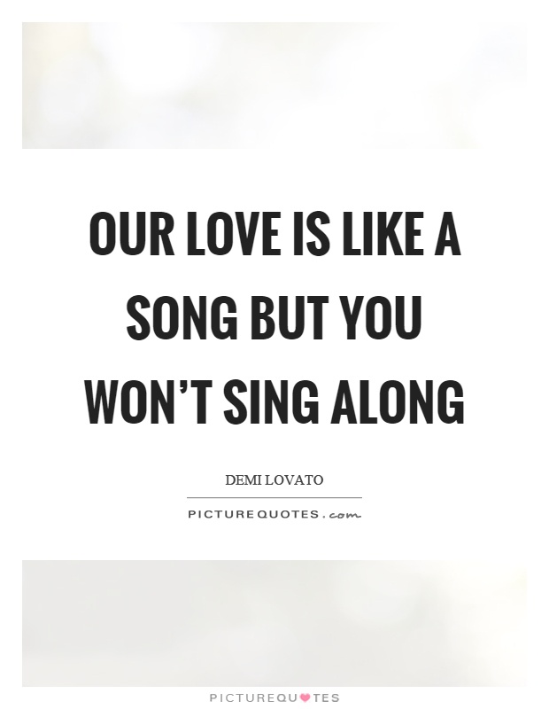 Our love is like a song but you won't sing along Picture Quote #1