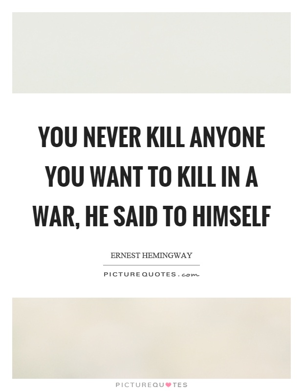 You never kill anyone you want to kill in a war, he said to himself Picture Quote #1