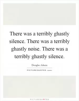 There was a terribly ghastly silence. There was a terribly ghastly noise. There was a terribly ghastly silence Picture Quote #1