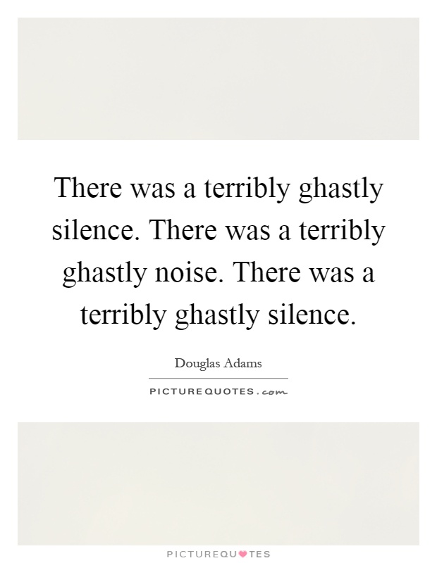 There was a terribly ghastly silence. There was a terribly ghastly noise. There was a terribly ghastly silence Picture Quote #1