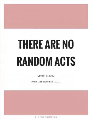 There are no random acts Picture Quote #1