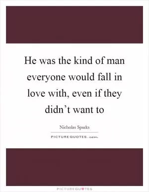 He was the kind of man everyone would fall in love with, even if they didn’t want to Picture Quote #1
