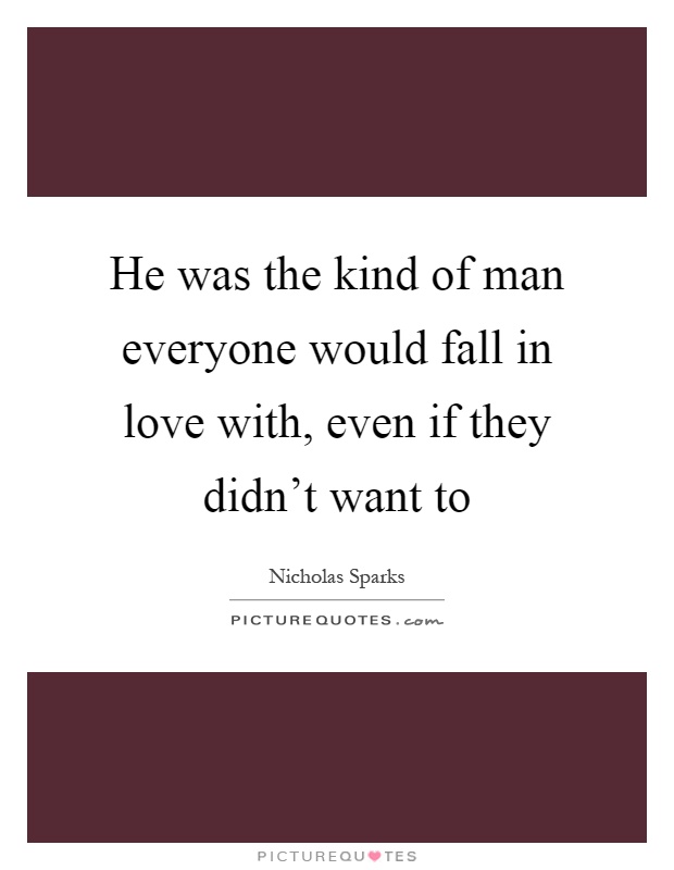 He was the kind of man everyone would fall in love with, even if they didn't want to Picture Quote #1