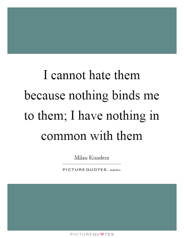 I cannot hate them because nothing binds me to them; I have nothing in common with them Picture Quote #1