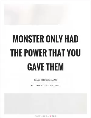 Monster only had the power that you gave them Picture Quote #1