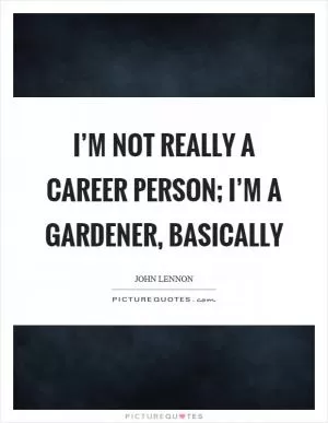 I’m not really a career person; I’m a gardener, basically Picture Quote #1