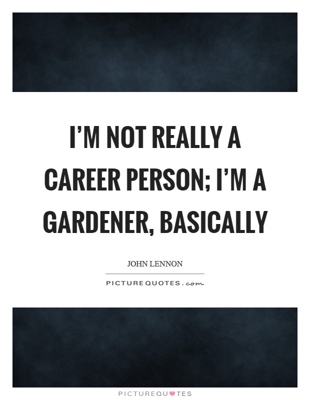 I'm not really a career person; I'm a gardener, basically Picture Quote #1