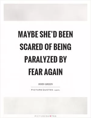 Maybe she’d been scared of being paralyzed by fear again Picture Quote #1