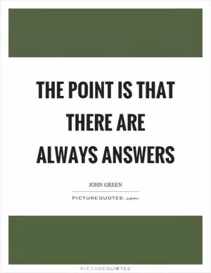 The point is that there are always answers Picture Quote #1