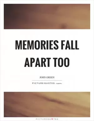Memories fall apart too Picture Quote #1