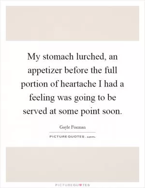 My stomach lurched, an appetizer before the full portion of heartache I had a feeling was going to be served at some point soon Picture Quote #1