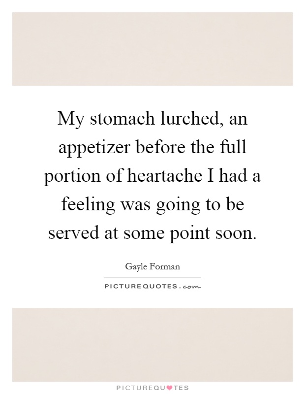My stomach lurched, an appetizer before the full portion of heartache I had a feeling was going to be served at some point soon Picture Quote #1