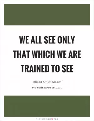 We all see only that which we are trained to see Picture Quote #1