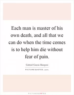 Each man is master of his own death, and all that we can do when the time comes is to help him die without fear of pain Picture Quote #1