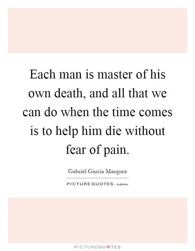 Each man is master of his own death, and all that we can do when the time comes is to help him die without fear of pain Picture Quote #1